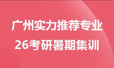 广州实力推荐专业26考研暑期集训营机构名单榜首哪个好