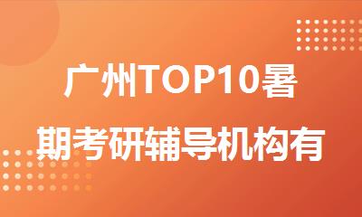 广州TOP10暑期考研辅导机构有哪些名单精选汇总一览