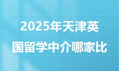 2025年天津英国留学中介哪家比较有实力