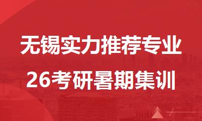 无锡实力推荐专业26考研暑期集训营机构名单榜首哪个好
