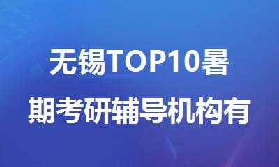 无锡TOP10暑期考研辅导机构有哪些名单精选汇总一览