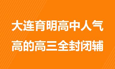 大连育明高中人气高的高三全封闭辅导机构名单盘点