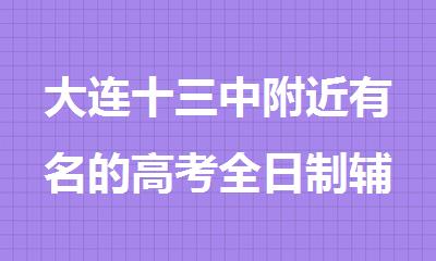 大连十三中附近有名的高考全日制辅导集训机构有哪些