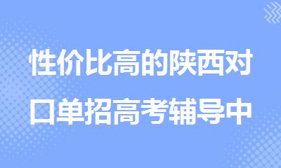 性价比高的陕西对口单招高考辅导中心排名
