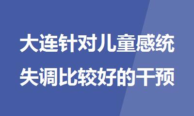 大连针对儿童感统失调比较好的干预训练中心