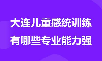 大连儿童感统训练有哪些专业能力强的机构名单一览