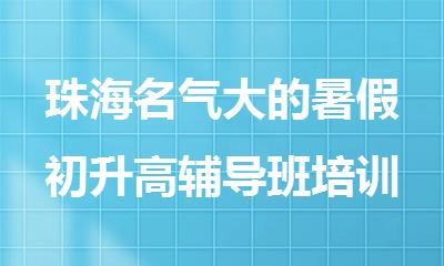 珠海名气大的暑假初升高辅导班培训机构名单榜首一览
