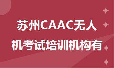 苏州CAAC无人机考试培训机构有哪些名单榜汇总