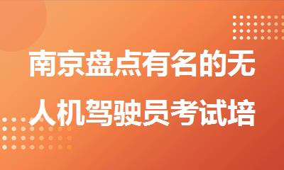 南京盘点有名的无人机驾驶员考试培训机构排行榜名单出炉