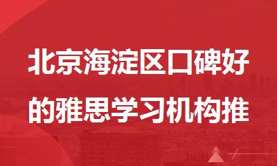 北京海淀区口碑好的雅思学习机构推荐指南