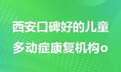 西安口碑好的儿童多动症康复机构op10榜单