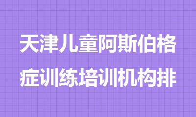 天津儿童阿斯伯格症训练培训机构排名top10