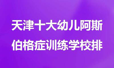 天津十大幼儿阿斯伯格症训练学校排名汇总