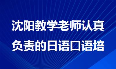 沈阳教学老师认真负责的日语口语培训机构今日榜首盘点