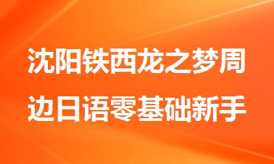 沈阳铁西龙之梦周边日语零基础新手入门课程培训机构