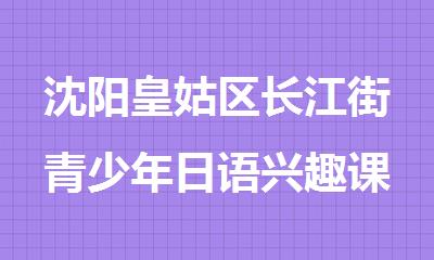 沈阳皇姑区长江街青少年日语兴趣课程专业培训学校