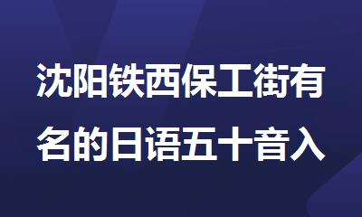 沈阳铁西保工街有名的日语五十音入门培训机构盘点