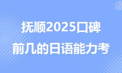 抚顺2025口碑前几的日语能力考培训机构名单榜首汇总