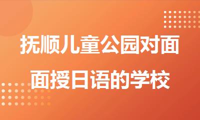 抚顺儿童公园对面面授日语的学校