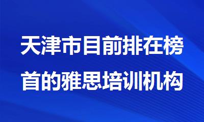 天津市目前排在榜首的雅思培训机构名单汇总一览