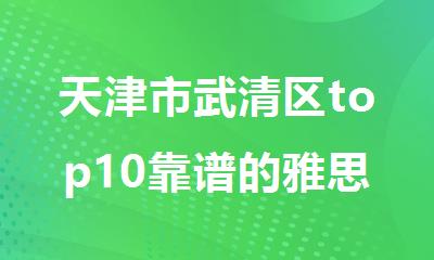 天津市武清区top10靠谱的雅思培训机构名单榜首一览