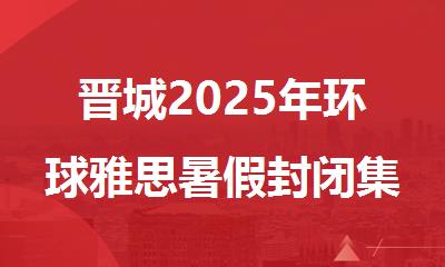 晋城2025年环球雅思暑假封闭集训班开课啦