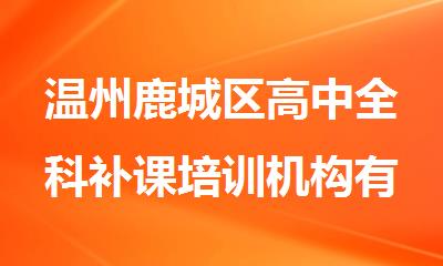 温州鹿城区高中全科补课培训机构有哪些