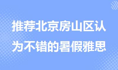 推荐北京房山区认为不错的暑假雅思集训营