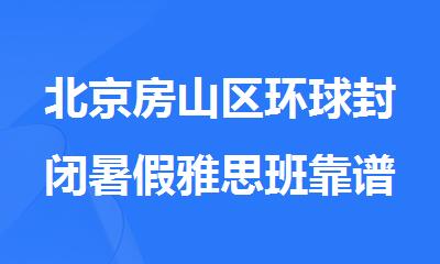 北京房山区环球封闭暑假雅思班靠谱吗