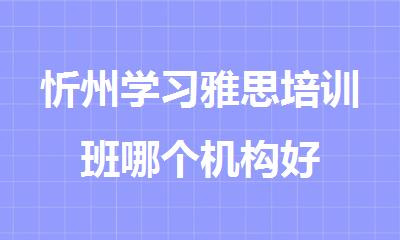 忻州学习雅思培训班哪个机构好
