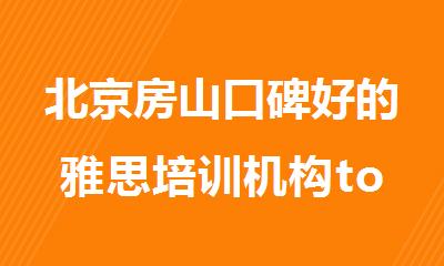北京房山口碑好的雅思培训机构top10名单