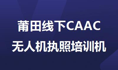 莆田线下CAAC无人机执照培训机构精选名单榜首一览