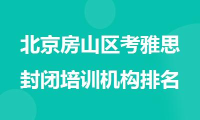 北京房山区考雅思封闭培训机构排名汇总