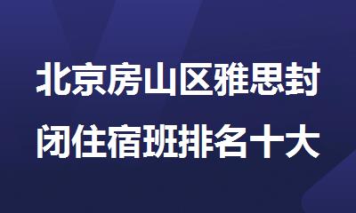 北京房山区雅思封闭住宿班排名十大名单更新