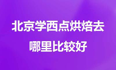 北京学西点烘焙去哪里比较好