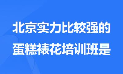 北京实力比较强的蛋糕裱花培训班是哪家