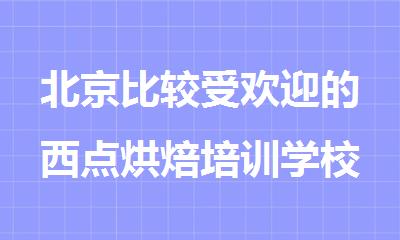 北京比较受欢迎的西点烘焙培训学校今日盘点