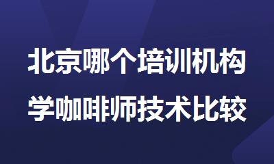北京哪个培训机构学咖啡师技术比较好