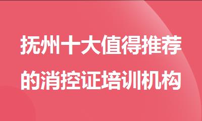 抚州十大值得推荐的消控证培训机构名单榜首一览
