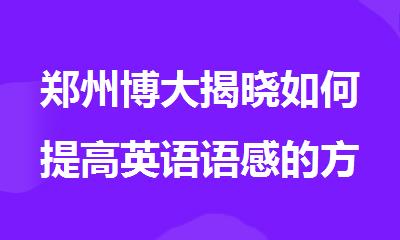 郑州博大揭晓如何提高英语语感的方法技巧