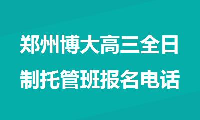 郑州博大高三全日制托管班报名电话是多少