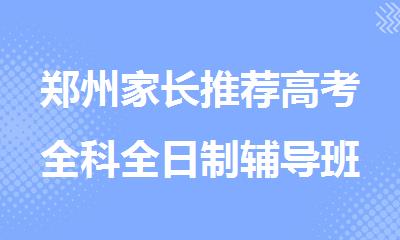 郑州家长推荐高考全科全日制辅导班口碑榜一览