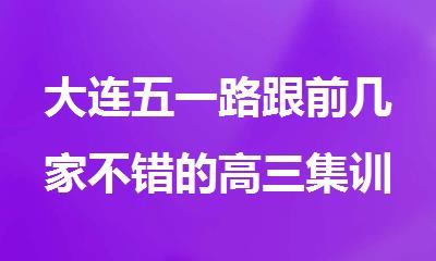 大连五一路跟前几家不错的高三集训辅导班