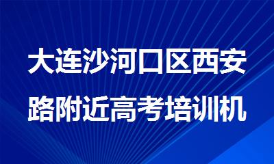 大连沙河口区西安路附近高考培训机构哪家教学质量高