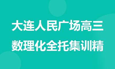 大连人民广场高三数理化全托集训精选推荐机构名单出炉