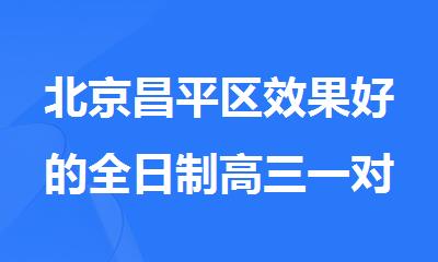 北京昌平区效果好的全日制高三一对一辅导班
