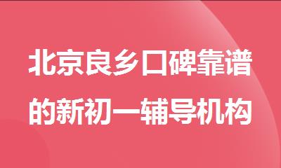 北京良乡口碑靠谱的新初一辅导机构名单榜首一览