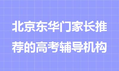 北京东华门家长推荐的高考辅导机构名单盘点