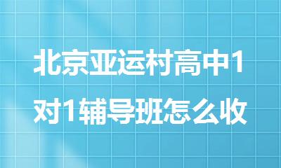 北京亚运村高中1对1辅导班怎么收费