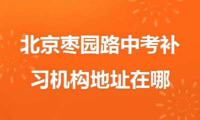 北京枣园路中考补习机构地址在哪